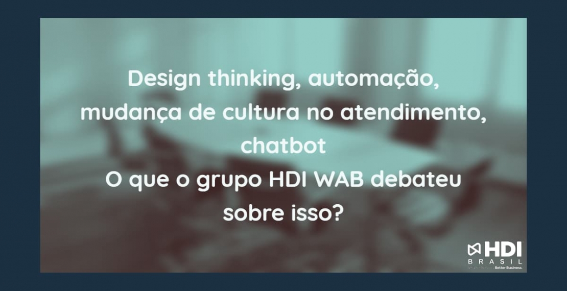 Design thinking, automação, mudança de cultura no atendimento, chatbot: o que o grupo HDI WAB – Workplace Advisory Board debateu sobre isso?